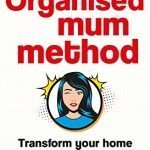 The Organised Mum Method: Transform your home in 30 minutes a day